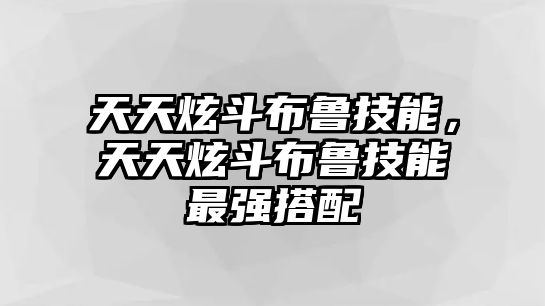 天天炫斗布魯技能，天天炫斗布魯技能最強搭配