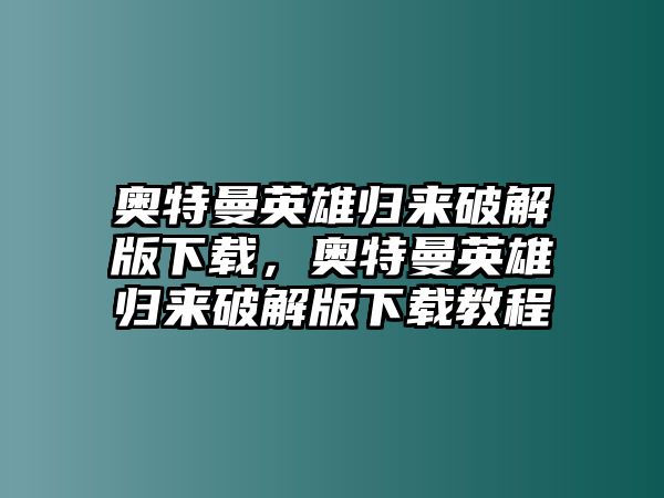 奧特曼英雄歸來破解版下載，奧特曼英雄歸來破解版下載教程