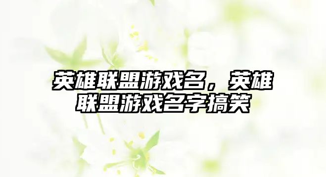 英雄聯盟游戲名，英雄聯盟游戲名字搞笑