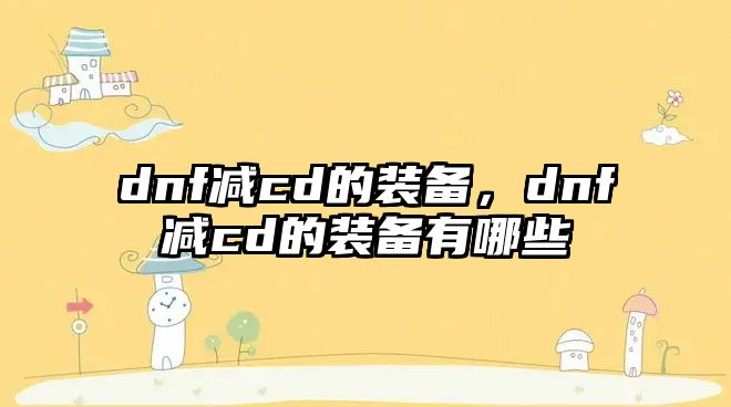 dnf減cd的裝備，dnf減cd的裝備有哪些