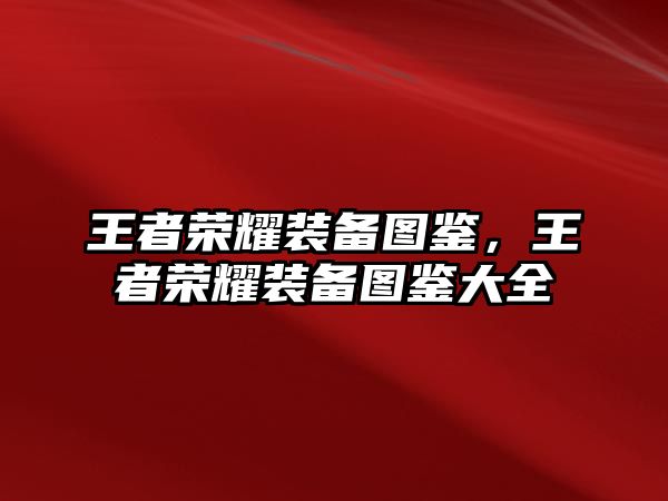 王者榮耀裝備圖鑒，王者榮耀裝備圖鑒大全