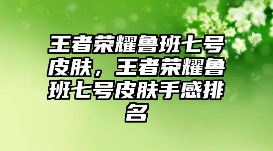 王者榮耀魯班七號(hào)皮膚，王者榮耀魯班七號(hào)皮膚手感排名