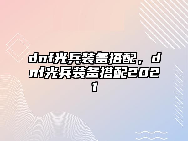 dnf光兵裝備搭配，dnf光兵裝備搭配2021