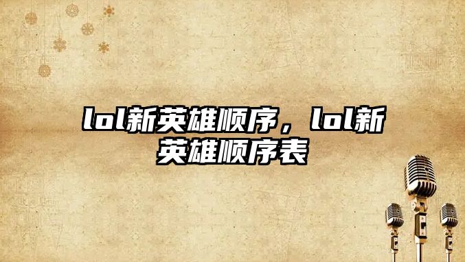 lol新英雄順序，lol新英雄順序表