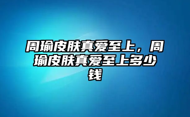 周瑜皮膚真愛至上，周瑜皮膚真愛至上多少錢