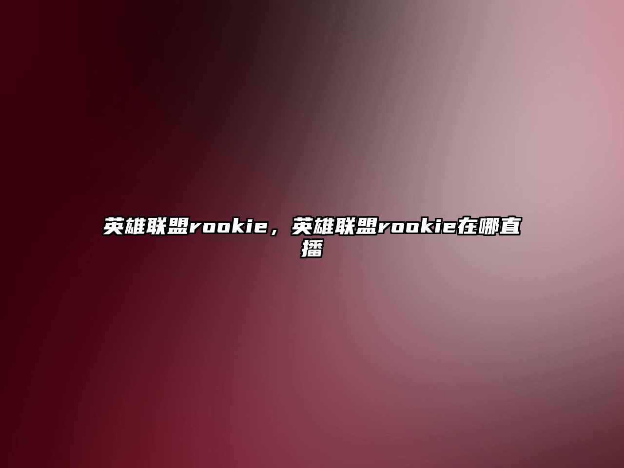 英雄聯盟rookie，英雄聯盟rookie在哪直播