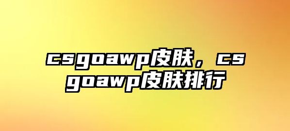 csgoawp皮膚，csgoawp皮膚排行