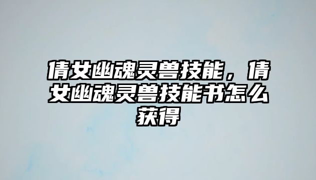 倩女幽魂靈獸技能，倩女幽魂靈獸技能書怎么獲得