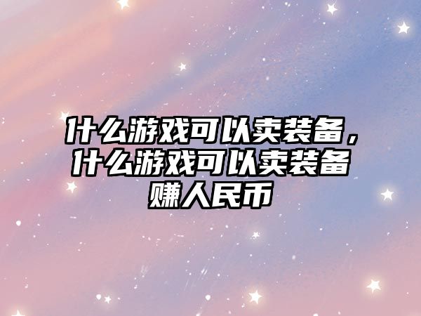 什么游戲可以賣裝備，什么游戲可以賣裝備賺人民幣