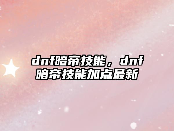 dnf暗帝技能，dnf暗帝技能加點最新