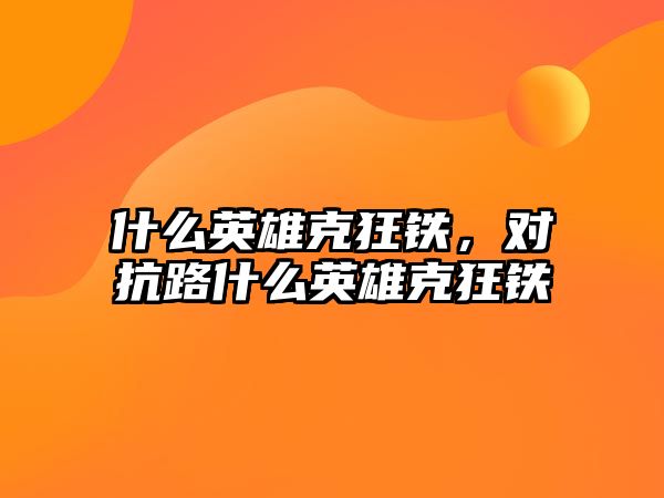 什么英雄克狂鐵，對(duì)抗路什么英雄克狂鐵