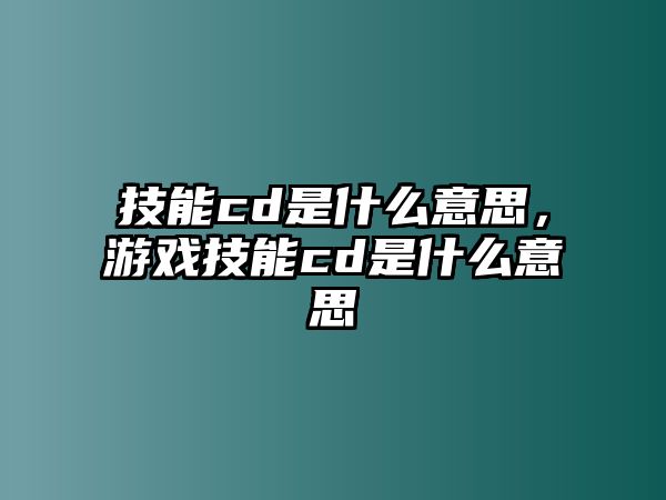 技能cd是什么意思，游戲技能cd是什么意思