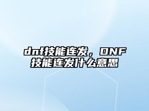 dnf技能連發，DNF技能連發什么意思