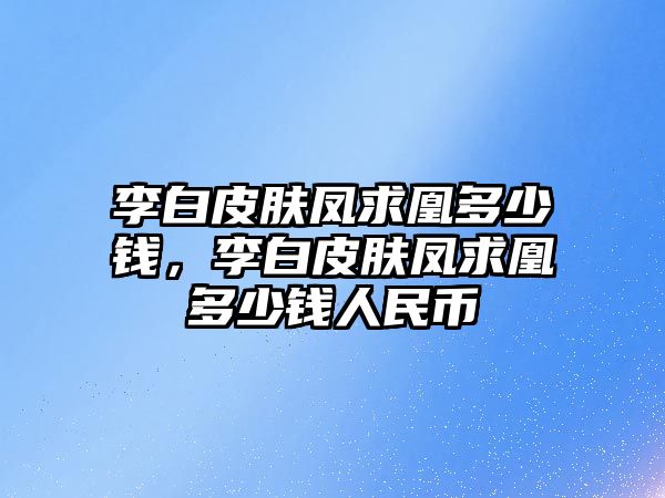 李白皮膚鳳求凰多少錢，李白皮膚鳳求凰多少錢人民幣