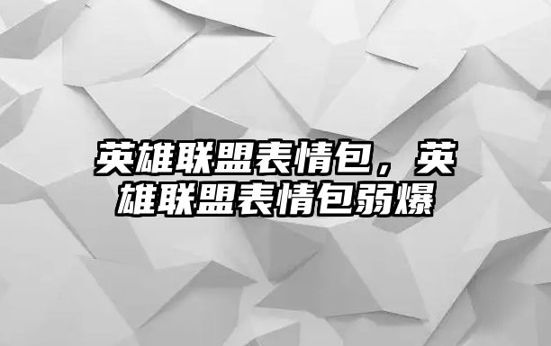 英雄聯盟表情包，英雄聯盟表情包弱爆