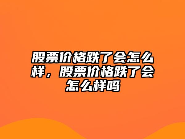 股票價格跌了會怎么樣，股票價格跌了會怎么樣嗎