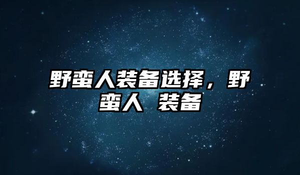 野蠻人裝備選擇，野蠻人 裝備