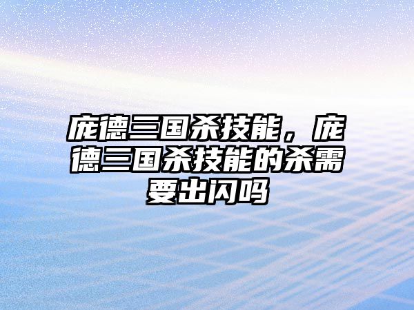 龐德三國殺技能，龐德三國殺技能的殺需要出閃嗎