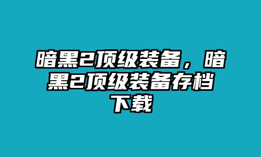 暗黑2頂級裝備，暗黑2頂級裝備存檔下載