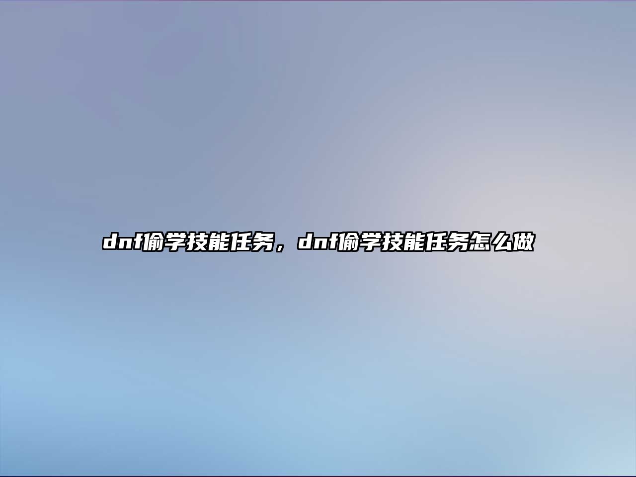 dnf偷學技能任務，dnf偷學技能任務怎么做