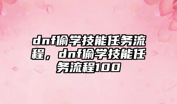 dnf偷學(xué)技能任務(wù)流程，dnf偷學(xué)技能任務(wù)流程100