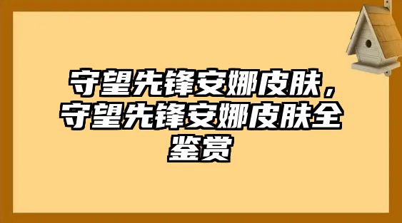 守望先鋒安娜皮膚，守望先鋒安娜皮膚全鑒賞