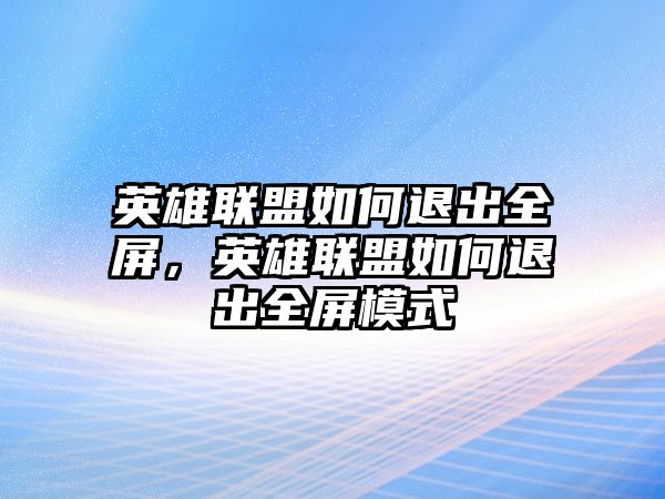 英雄聯盟如何退出全屏，英雄聯盟如何退出全屏模式