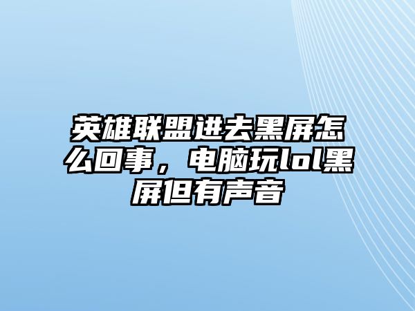 英雄聯盟進去黑屏怎么回事，電腦玩lol黑屏但有聲音