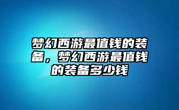 夢(mèng)幻西游最值錢(qián)的裝備，夢(mèng)幻西游最值錢(qián)的裝備多少錢(qián)