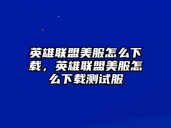 英雄聯(lián)盟美服怎么下載，英雄聯(lián)盟美服怎么下載測(cè)試服