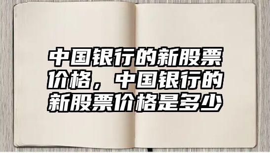 中國銀行的新股票價格，中國銀行的新股票價格是多少