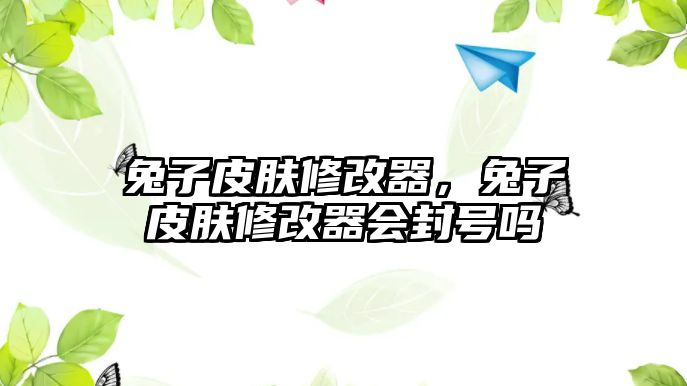 兔子皮膚修改器，兔子皮膚修改器會封號嗎