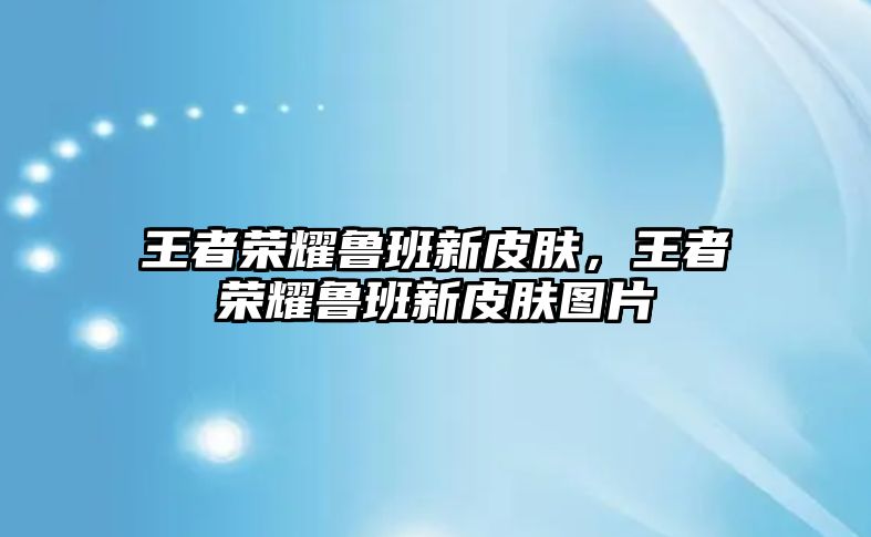 王者榮耀魯班新皮膚，王者榮耀魯班新皮膚圖片