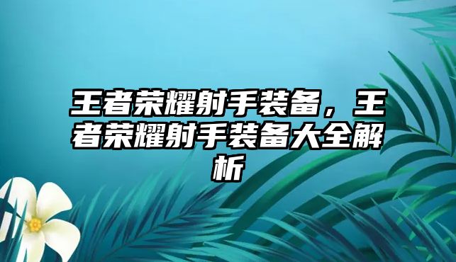 王者榮耀射手裝備，王者榮耀射手裝備大全解析