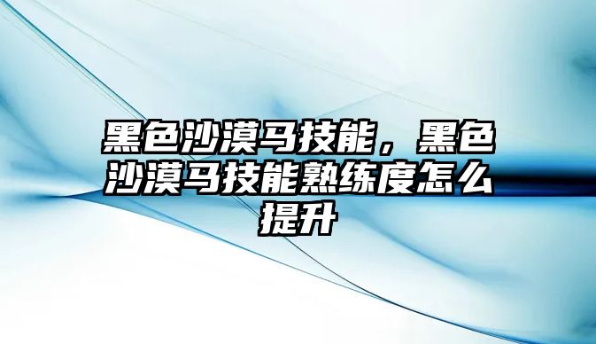 黑色沙漠馬技能，黑色沙漠馬技能熟練度怎么提升