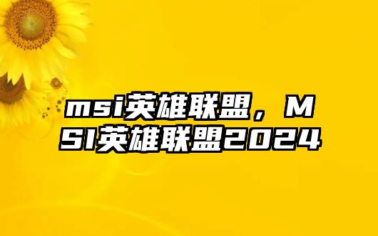 msi英雄聯盟，MSI英雄聯盟2024