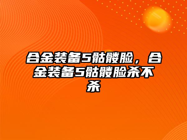 合金裝備5骷髏臉，合金裝備5骷髏臉殺不殺