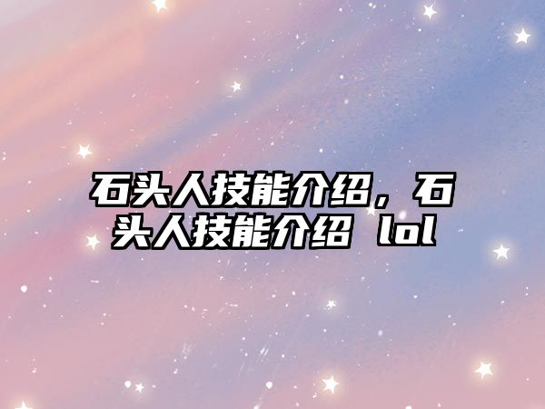 石頭人技能介紹，石頭人技能介紹 lol