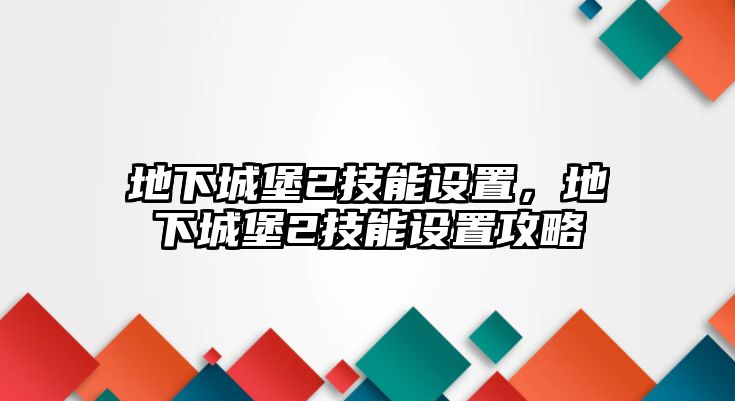 地下城堡2技能設置，地下城堡2技能設置攻略