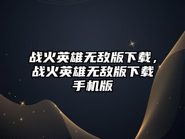 戰火英雄無敵版下載，戰火英雄無敵版下載手機版