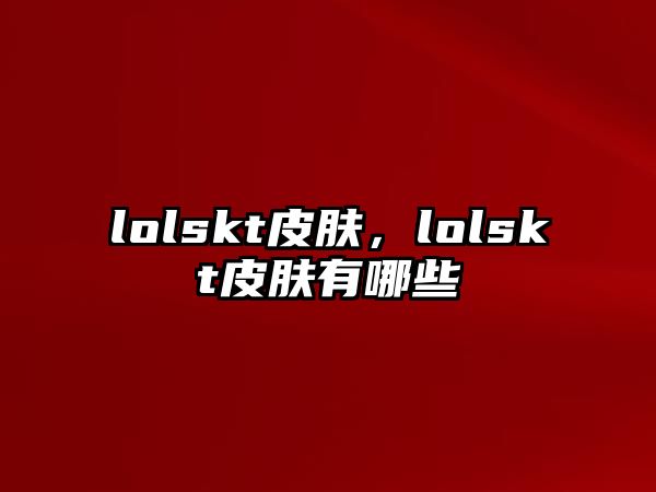 lolskt皮膚，lolskt皮膚有哪些