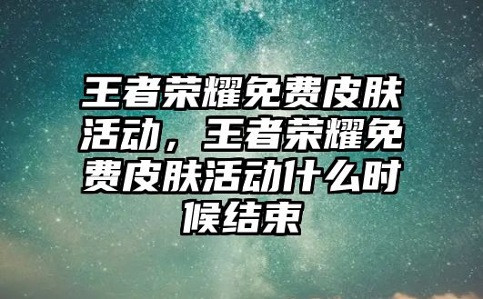 王者榮耀免費皮膚活動，王者榮耀免費皮膚活動什么時候結(jié)束