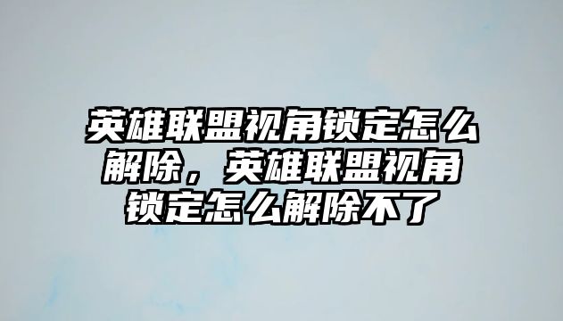 英雄聯盟視角鎖定怎么解除，英雄聯盟視角鎖定怎么解除不了