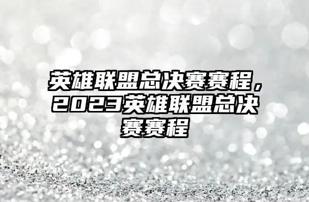 英雄聯(lián)盟總決賽賽程，2023英雄聯(lián)盟總決賽賽程