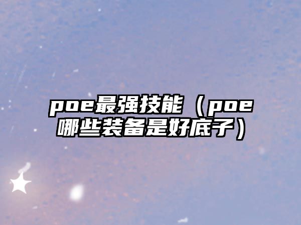 poe最強(qiáng)技能（poe哪些裝備是好底子）