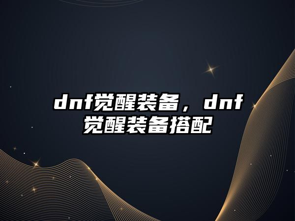 dnf覺醒裝備，dnf覺醒裝備搭配