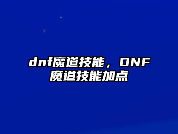 dnf魔道技能，DNF魔道技能加點