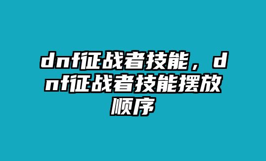 dnf征戰者技能，dnf征戰者技能擺放順序