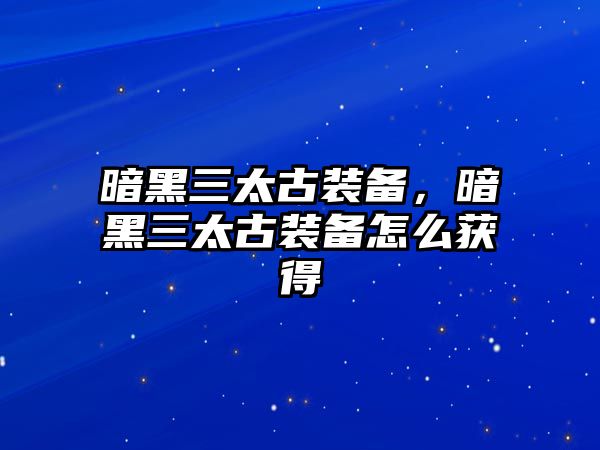 暗黑三太古裝備，暗黑三太古裝備怎么獲得