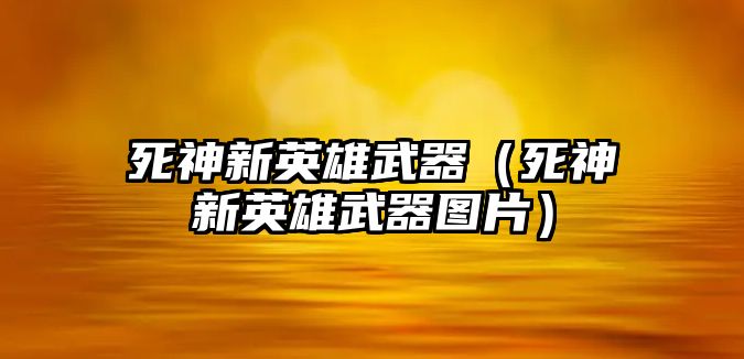 死神新英雄武器（死神新英雄武器圖片）